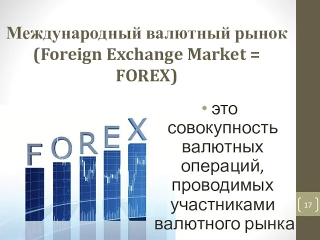 Международный валютный рынок (Foreign Exchange Market = FOREX) это совокупность валютных операций, проводимых участниками валютного рынка