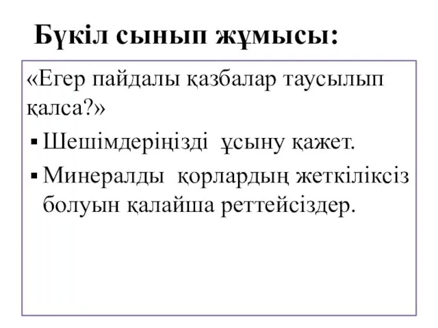 Бүкіл сынып жұмысы: «Егер пайдалы қазбалар таусылып қалса?» Шешімдеріңізді ұсыну қажет.