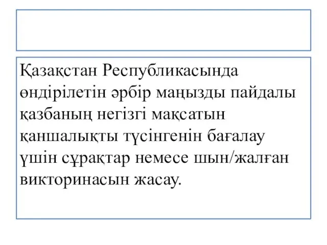 Қазақстан Республикасында өндірілетін әрбір маңызды пайдалы қазбаның негізгі мақсатын қаншалықты түсінгенін