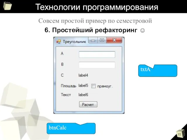 Технологии программирования Совсем простой пример по семестровой 6. Простейший рефакторинг ☺ btnCalc txtA