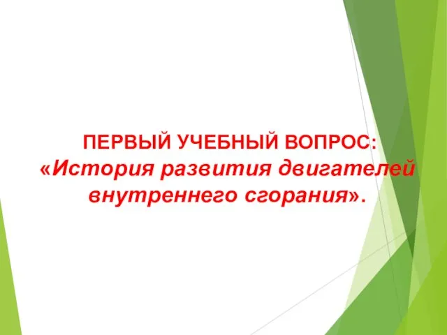 ПЕРВЫЙ УЧЕБНЫЙ ВОПРОС: «История развития двигателей внутреннего сгорания».