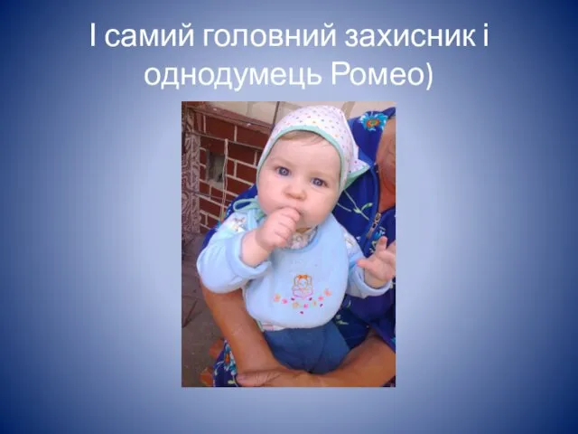 І самий головний захисник і однодумець Ромео)