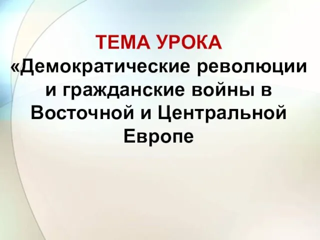 ТЕМА УРОКА «Демократические революции и гражданские войны в Восточной и Центральной Европе