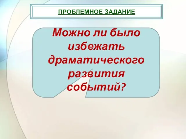 ПРОБЛЕМНОЕ ЗАДАНИЕ Можно ли было избежать драматического развития событий?