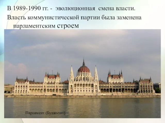 В 1989-1990 гг. - эволюционная смена власти. Власть коммунистической партии была заменена парламентским строем Парламент (Будапешт)