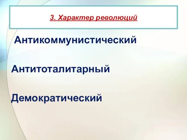 Антикоммунистический Антитоталитарный Демократический 3. Характер революций