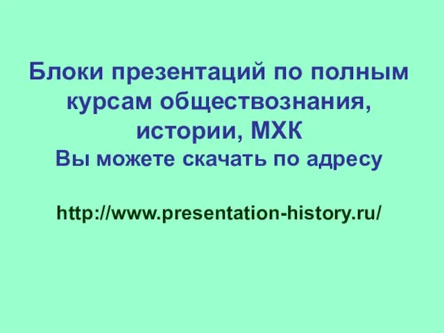 Блоки презентаций по полным курсам обществознания, истории, МХК Вы можете скачать по адресу http://www.presentation-history.ru/