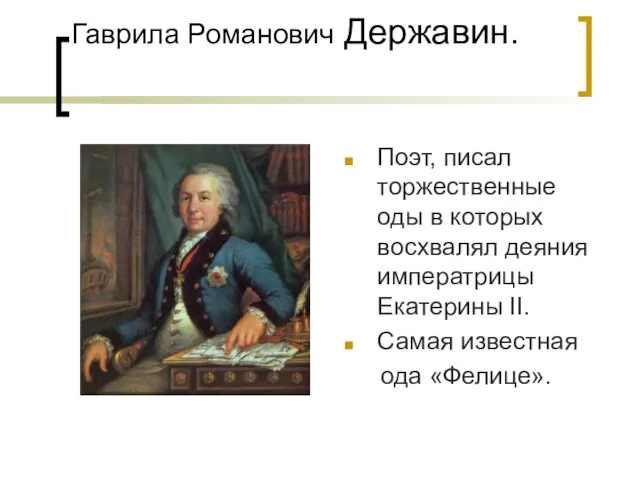 Гаврила Романович Державин. Поэт, писал торжественные оды в которых восхвалял деяния