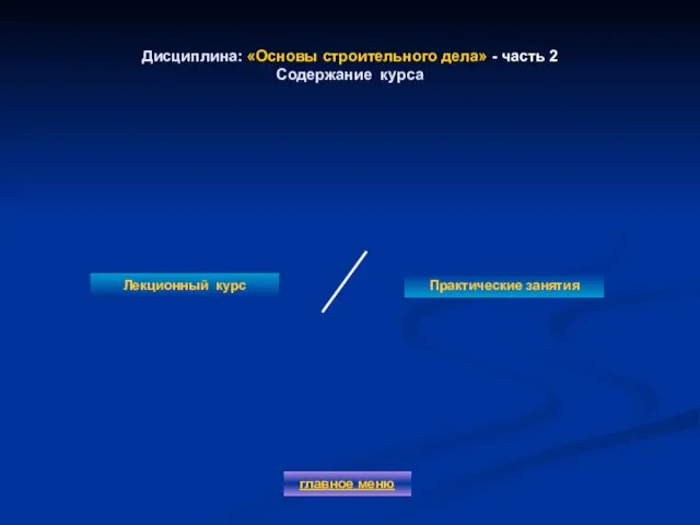 Дисциплина: «Основы строительного дела» - часть 2 Содержание курса Лекционный курс Практические занятия главное меню