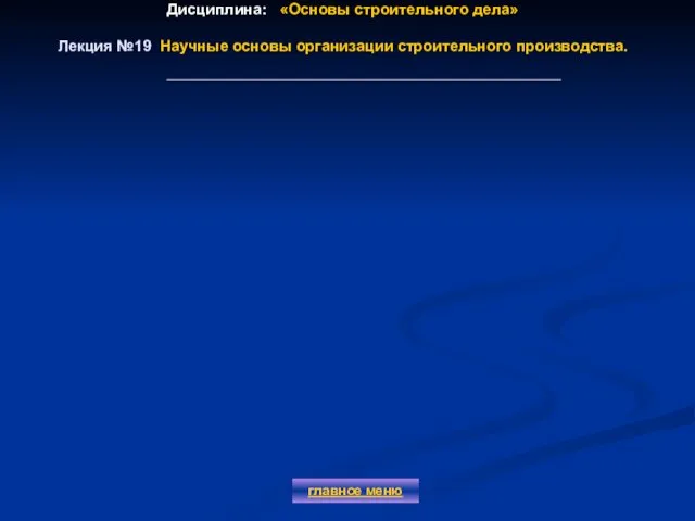 Дисциплина: «Основы строительного дела» Лекция №19 Научные основы организации строительного производства. главное меню