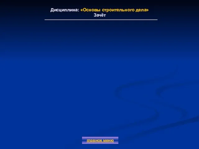 Дисциплина: «Основы строительного дела» Зачёт главное меню