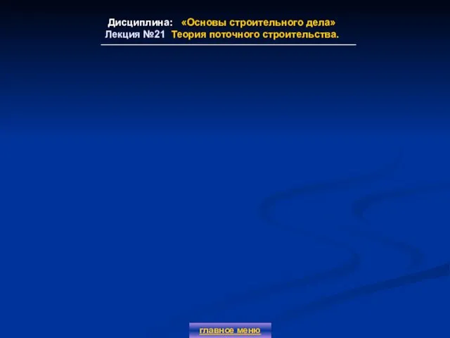 Дисциплина: «Основы строительного дела» Лекция №21 Теория поточного строительства. главное меню