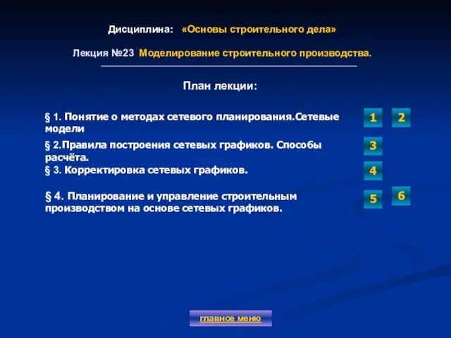 Дисциплина: «Основы строительного дела» Лекция №23 Моделирование строительного производства. главное меню