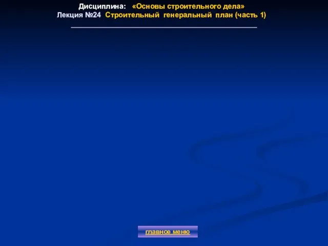 Дисциплина: «Основы строительного дела» Лекция №24 Строительный генеральный план (часть 1) главное меню