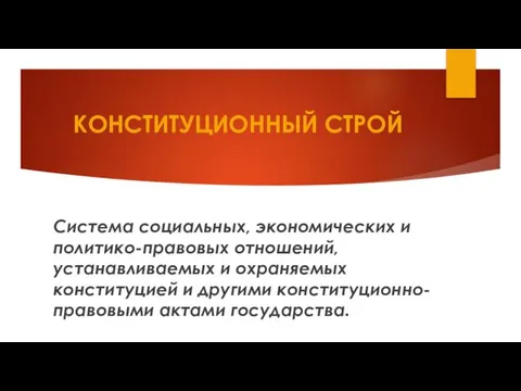 КОНСТИТУЦИОННЫЙ СТРОЙ Система социальных, экономических и политико-правовых отношений, устанавливаемых и охраняемых