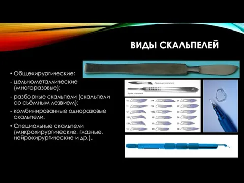 Общехирургические: цельнометаллические (многоразовые); разборные скальпели (скальпели со съёмным лезвием); комбинированные одноразовые