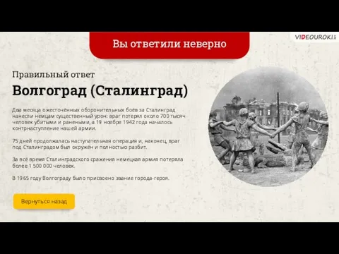 Вы ответили неверно Вернуться назад Волгоград (Сталинград) Правильный ответ Два месяца