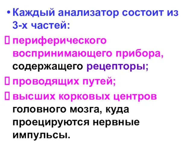 Каждый анализатор состоит из 3-х частей: периферического воспринимающего прибора, содержащего рецепторы;