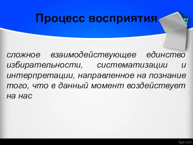 Процесс восприятия сложное взаимодействующее единство избирательности, систематизации и интерпретации, направленное на