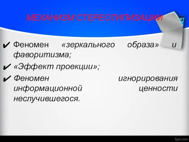 МЕХАНИЗМ СТЕРЕОТИПИЗАЦИИ Феномен «зеркального образа» и фаворитизма; «Эффект проекции»; Феномен игнорирования информационной ценности неслучившегося.