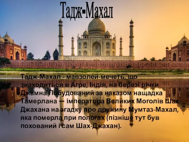 Тадж-Махал Тадж-Махал - мавзолей-мечеть, що знаходиться в Агре, Індія, на березі