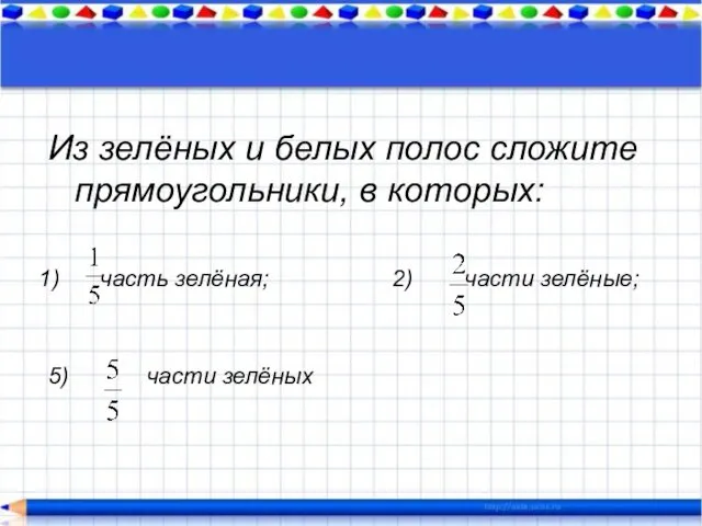 Из зелёных и белых полос сложите прямоугольники, в которых: часть зелёная;