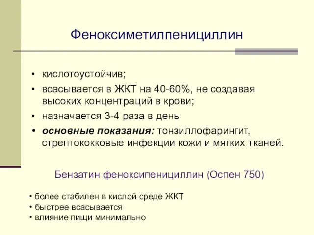 Феноксиметилпенициллин кислотоустойчив; всасывается в ЖКТ на 40-60%, не создавая высоких концентраций