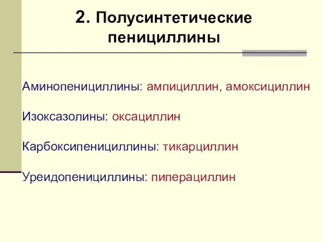 2. Полусинтетические пенициллины Аминопенициллины: ампициллин, амоксициллин Изоксазолины: оксациллин Карбоксипенициллины: тикарциллин Уреидопенициллины: пиперациллин