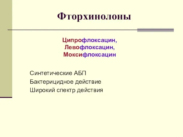 Фторхинолоны Синтетические АБП Бактерицидное действие Широкий спектр действия Ципрофлоксацин, Левофлоксацин, Моксифлоксацин