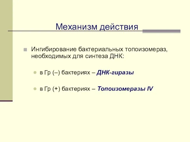 Механизм действия Ингибирование бактериальных топоизомераз, необходимых для синтеза ДНК: в Гр