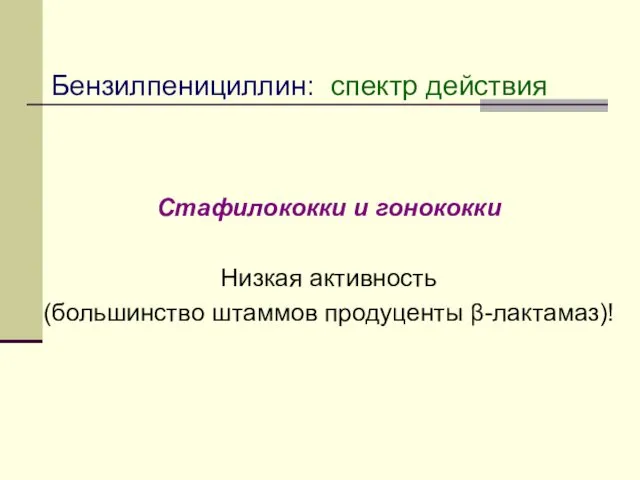 Стафилококки и гонококки Низкая активность (большинство штаммов продуценты β-лактамаз)! Бензилпенициллин: спектр действия