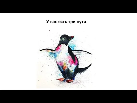 У вас есть три пути