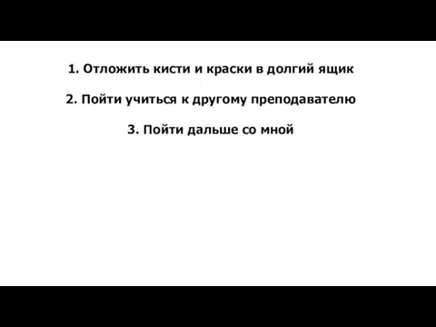 1. Отложить кисти и краски в долгий ящик 2. Пойти учиться