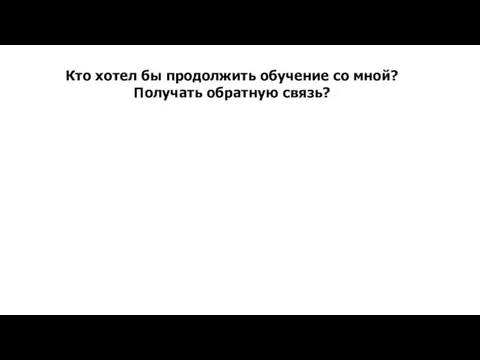 Кто хотел бы продолжить обучение со мной? Получать обратную связь?