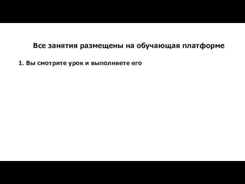 Все занятия размещены на обучающая платформе 1. Вы смотрите урок и выполняете его