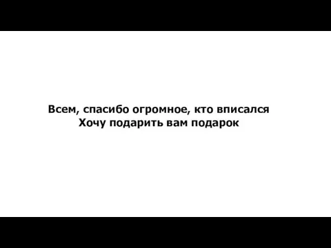 Всем, спасибо огромное, кто вписался Хочу подарить вам подарок