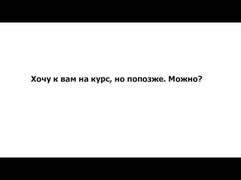 Хочу к вам на курс, но попозже. Можно?