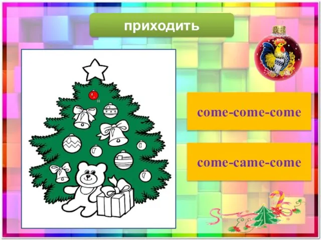 приходить come-come-come come-came-come