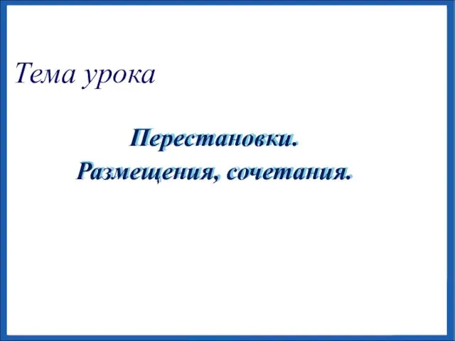 Тема урока Перестановки. Размещения, сочетания.