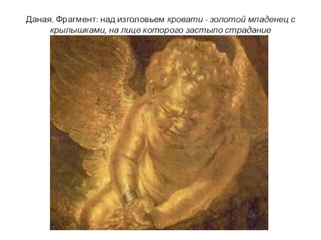 Даная. Фрагмент: над изголовьем кровати - золотой младенец с крылышками, на лице которого застыло страдание