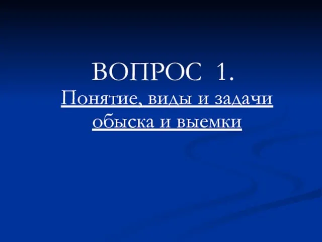 ВОПРОС 1. Понятие, виды и задачи обыска и выемки