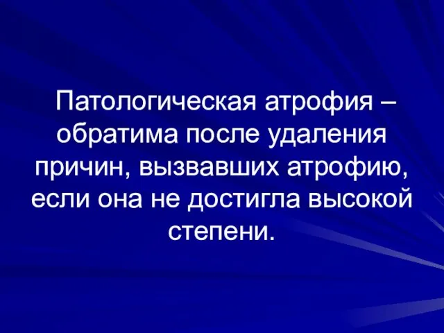 Патологическая атрофия – обратима после удаления причин, вызвавших атрофию, если она не достигла высокой степени.