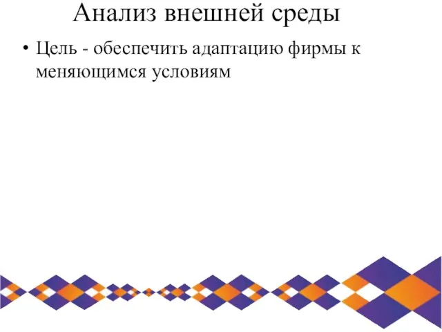 Анализ внешней среды Цель - обеспечить адаптацию фирмы к меняющимся условиям