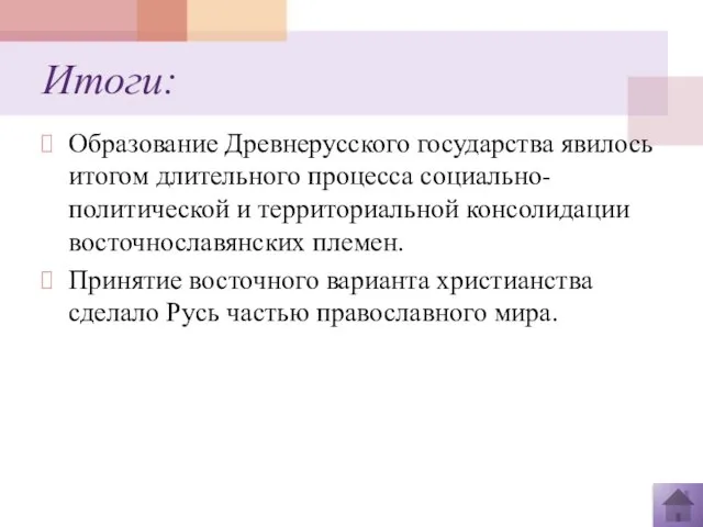 Итоги: Образование Древнерусского государства явилось итогом длительного процесса социально-политической и территориальной