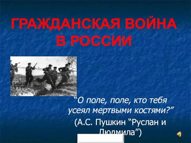 ГРАЖДАНСКАЯ ВОЙНА В РОССИИ “О поле, поле, кто тебя усеял мертвыми