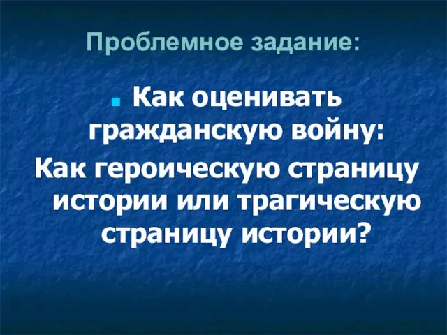 Проблемное задание: Как оценивать гражданскую войну: Как героическую страницу истории или трагическую страницу истории?