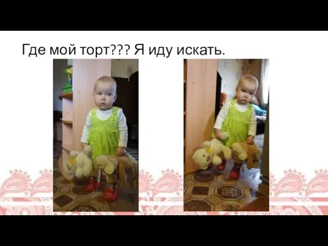 Где мой торт??? Я иду искать.