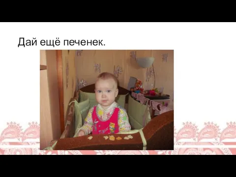 Дай ещё печенек.