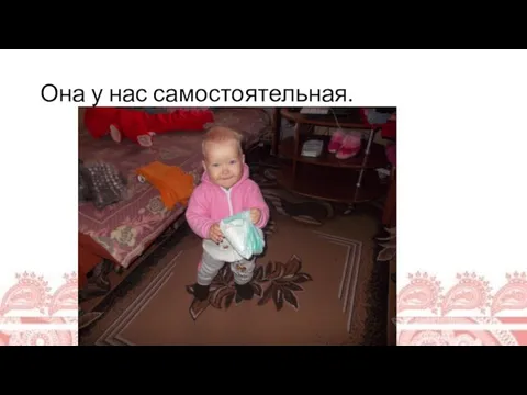 Она у нас самостоятельная.