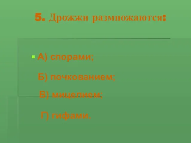 5. Дрожжи размножаются: А) спорами; Б) почкованием; В) мицелием; Г) гифами.